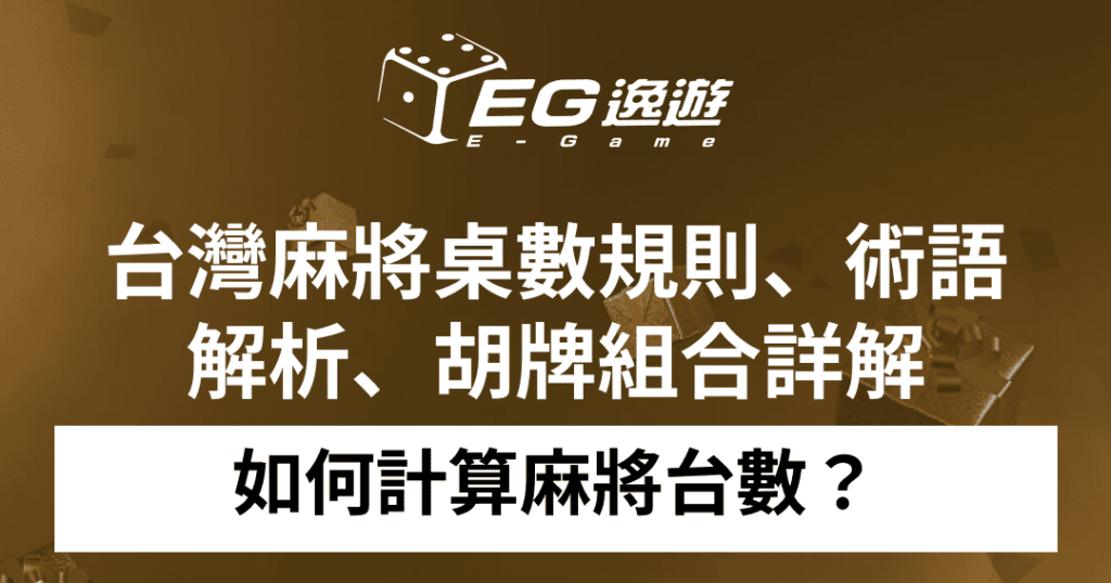 如何計算麻將台數？台灣麻將桌數規則、術語解析、胡牌組合詳解1